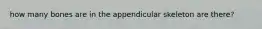 how many bones are in the appendicular skeleton are there?