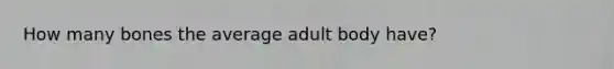 How many bones the average adult body have?