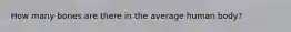 How many bones are there in the average human body?