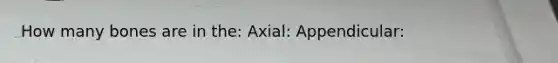 How many bones are in the: Axial: Appendicular: