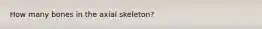How many bones in the axial skeleton?