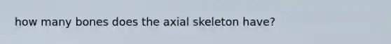 how many bones does the axial skeleton have?