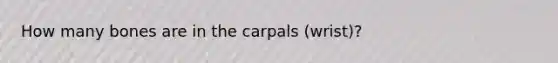 How many bones are in the carpals (wrist)?