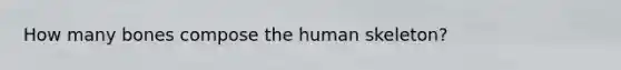 How many bones compose the human skeleton?