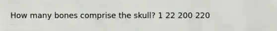 How many bones comprise the skull? 1 22 200 220