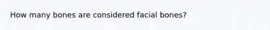 How many bones are considered facial bones?