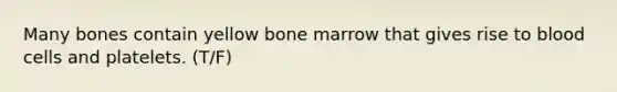 Many bones contain yellow bone marrow that gives rise to blood cells and platelets. (T/F)