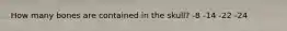 How many bones are contained in the skull? -8 -14 -22 -24