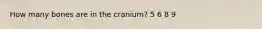 How many bones are in the cranium? 5 6 8 9