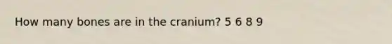 How many bones are in the cranium? 5 6 8 9