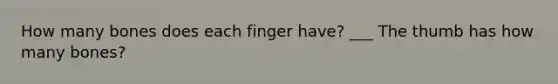 How many bones does each finger have? ___ The thumb has how many bones?