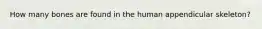 How many bones are found in the human appendicular skeleton?