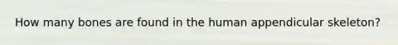 How many bones are found in the human appendicular skeleton?