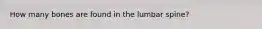 How many bones are found in the lumbar spine?