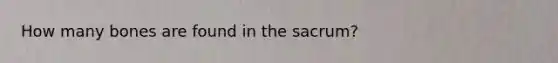 How many bones are found in the sacrum?