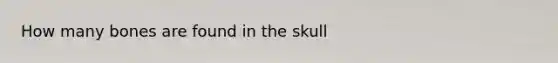 How many bones are found in the skull