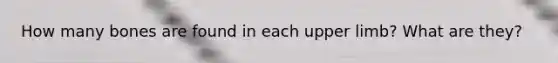 How many bones are found in each upper limb? What are they?