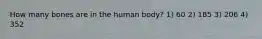 How many bones are in the human body? 1) 60 2) 185 3) 206 4) 352