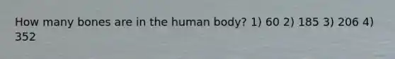 How many bones are in the human body? 1) 60 2) 185 3) 206 4) 352