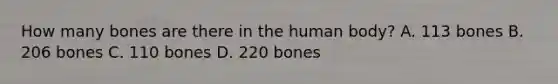 How many bones are there in the human body? A. 113 bones B. 206 bones C. 110 bones D. 220 bones