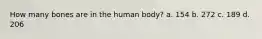 How many bones are in the human body? a. 154 b. 272 c. 189 d. 206