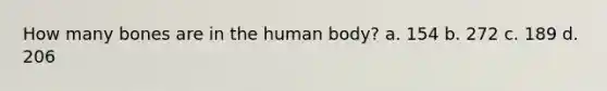 How many bones are in the human body? a. 154 b. 272 c. 189 d. 206