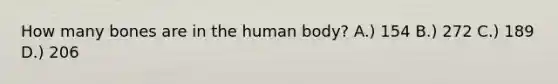 How many bones are in the human body? A.) 154 B.) 272 C.) 189 D.) 206