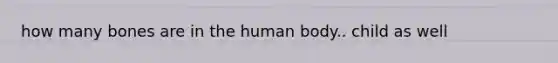 how many bones are in the human body.. child as well