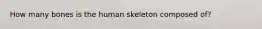 How many bones is the human skeleton composed of?