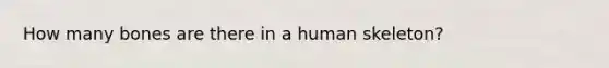 How many bones are there in a human skeleton?