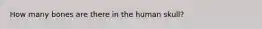 How many bones are there in the human skull?