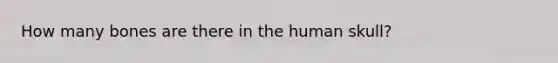 How many bones are there in the human skull?