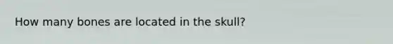 How many bones are located in the skull?