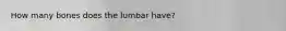 How many bones does the lumbar have?