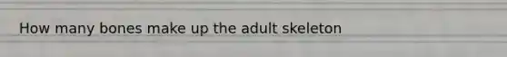 How many bones make up the adult skeleton