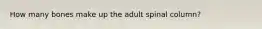 How many bones make up the adult spinal column?