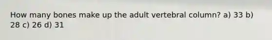 How many bones make up the adult <a href='https://www.questionai.com/knowledge/ki4fsP39zf-vertebral-column' class='anchor-knowledge'>vertebral column</a>? a) 33 b) 28 c) 26 d) 31