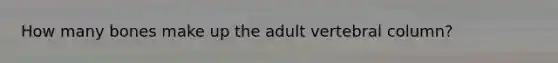 How many bones make up the adult <a href='https://www.questionai.com/knowledge/ki4fsP39zf-vertebral-column' class='anchor-knowledge'>vertebral column</a>?