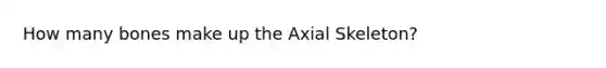 How many bones make up the Axial Skeleton?