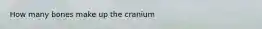 How many bones make up the cranium