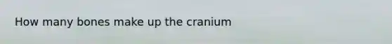 How many bones make up the cranium