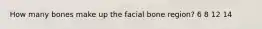 How many bones make up the facial bone region? 6 8 12 14