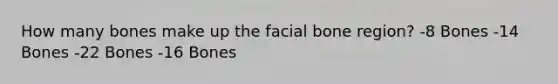 How many bones make up the facial bone region? -8 Bones -14 Bones -22 Bones -16 Bones