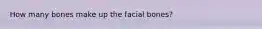 How many bones make up the facial bones?