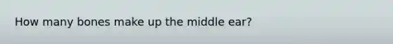 How many bones make up the middle ear?