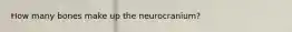 How many bones make up the neurocranium?