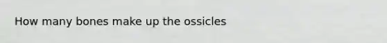 How many bones make up the ossicles