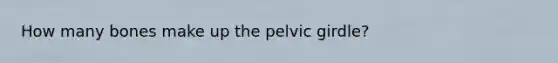 How many bones make up the pelvic girdle?