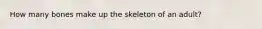 How many bones make up the skeleton of an adult?