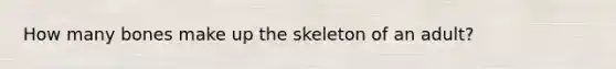 How many bones make up the skeleton of an adult?